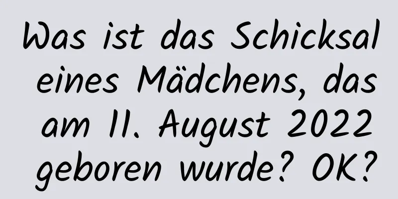 Was ist das Schicksal eines Mädchens, das am 11. August 2022 geboren wurde? OK?