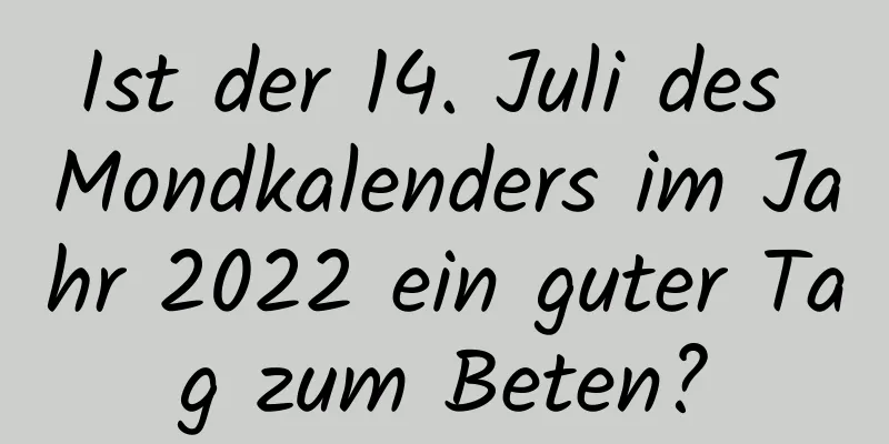 Ist der 14. Juli des Mondkalenders im Jahr 2022 ein guter Tag zum Beten?