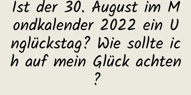 Ist der 30. August im Mondkalender 2022 ein Unglückstag? Wie sollte ich auf mein Glück achten?