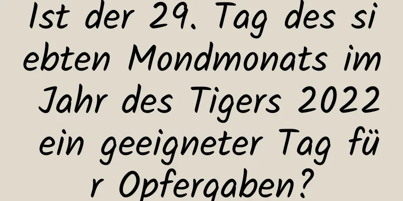 Ist der 29. Tag des siebten Mondmonats im Jahr des Tigers 2022 ein geeigneter Tag für Opfergaben?