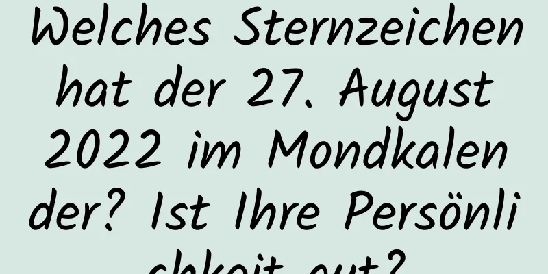 Welches Sternzeichen hat der 27. August 2022 im Mondkalender? Ist Ihre Persönlichkeit gut?