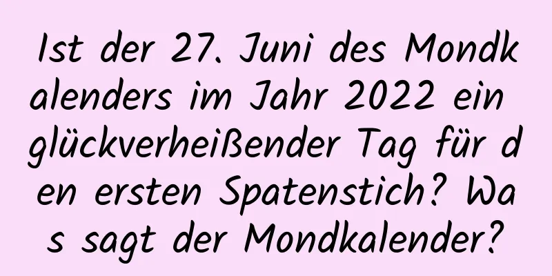 Ist der 27. Juni des Mondkalenders im Jahr 2022 ein glückverheißender Tag für den ersten Spatenstich? Was sagt der Mondkalender?