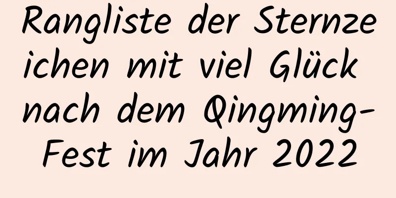 Rangliste der Sternzeichen mit viel Glück nach dem Qingming-Fest im Jahr 2022