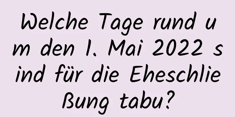 Welche Tage rund um den 1. Mai 2022 sind für die Eheschließung tabu?