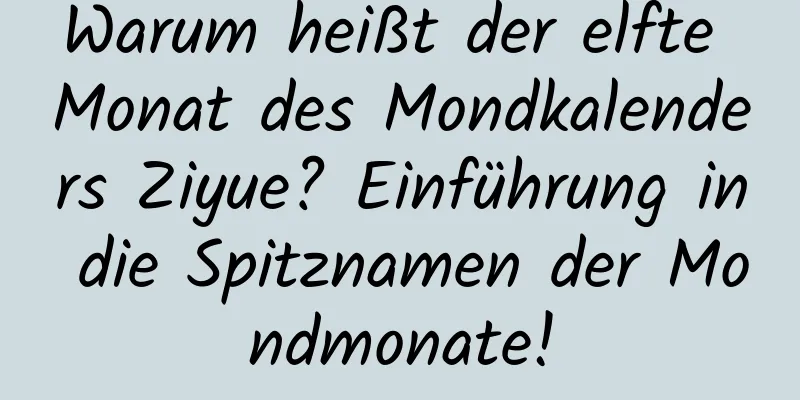 Warum heißt der elfte Monat des Mondkalenders Ziyue? Einführung in die Spitznamen der Mondmonate!