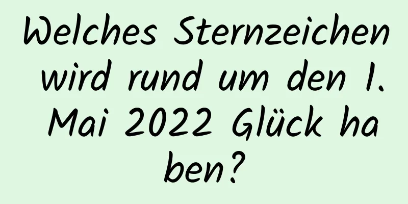 Welches Sternzeichen wird rund um den 1. Mai 2022 Glück haben?