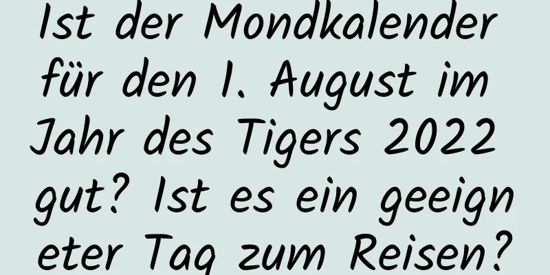 Ist der Mondkalender für den 1. August im Jahr des Tigers 2022 gut? Ist es ein geeigneter Tag zum Reisen?