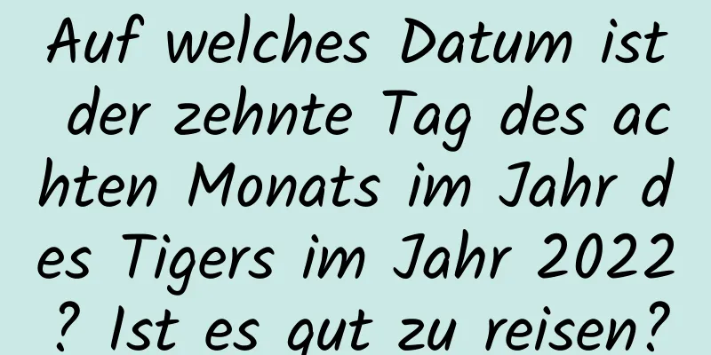 Auf welches Datum ist der zehnte Tag des achten Monats im Jahr des Tigers im Jahr 2022? Ist es gut zu reisen?