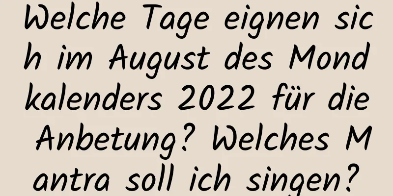 Welche Tage eignen sich im August des Mondkalenders 2022 für die Anbetung? Welches Mantra soll ich singen?