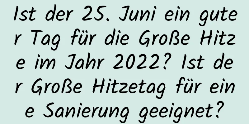 Ist der 25. Juni ein guter Tag für die Große Hitze im Jahr 2022? Ist der Große Hitzetag für eine Sanierung geeignet?