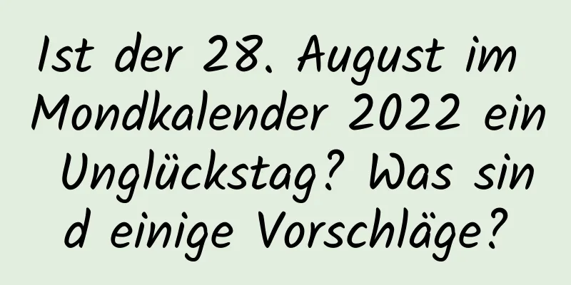 Ist der 28. August im Mondkalender 2022 ein Unglückstag? Was sind einige Vorschläge?