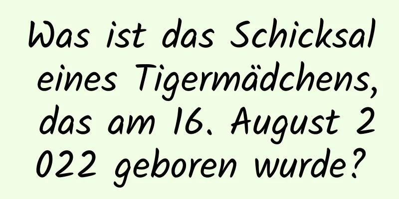 Was ist das Schicksal eines Tigermädchens, das am 16. August 2022 geboren wurde?