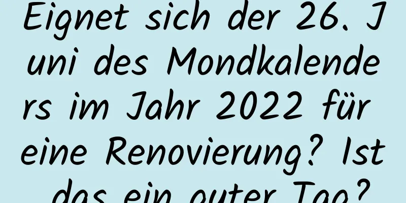 Eignet sich der 26. Juni des Mondkalenders im Jahr 2022 für eine Renovierung? Ist das ein guter Tag?