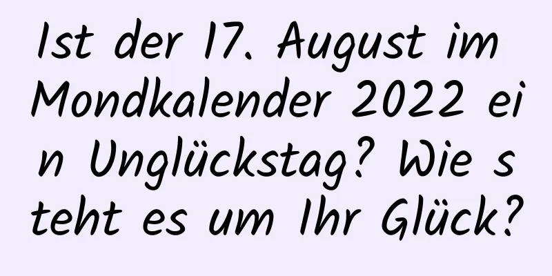 Ist der 17. August im Mondkalender 2022 ein Unglückstag? Wie steht es um Ihr Glück?