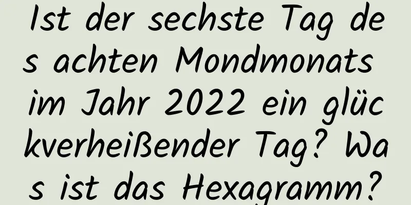 Ist der sechste Tag des achten Mondmonats im Jahr 2022 ein glückverheißender Tag? Was ist das Hexagramm?