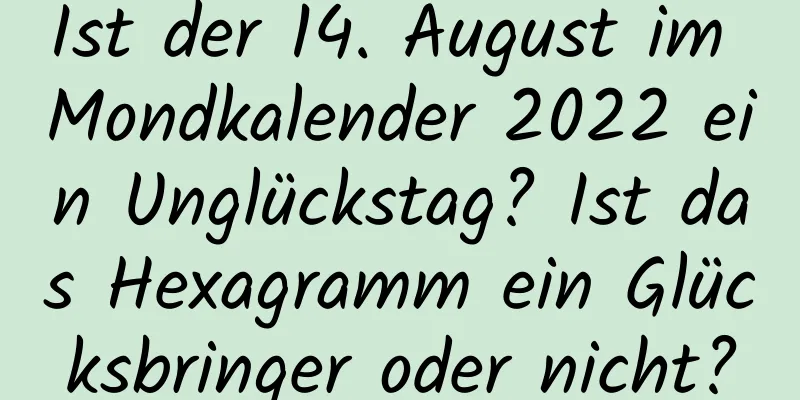 Ist der 14. August im Mondkalender 2022 ein Unglückstag? Ist das Hexagramm ein Glücksbringer oder nicht?