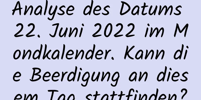 Analyse des Datums 22. Juni 2022 im Mondkalender. Kann die Beerdigung an diesem Tag stattfinden?