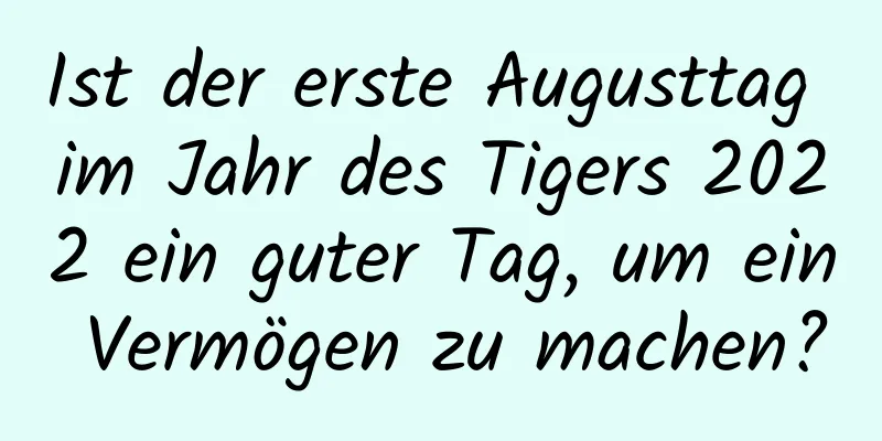 Ist der erste Augusttag im Jahr des Tigers 2022 ein guter Tag, um ein Vermögen zu machen?