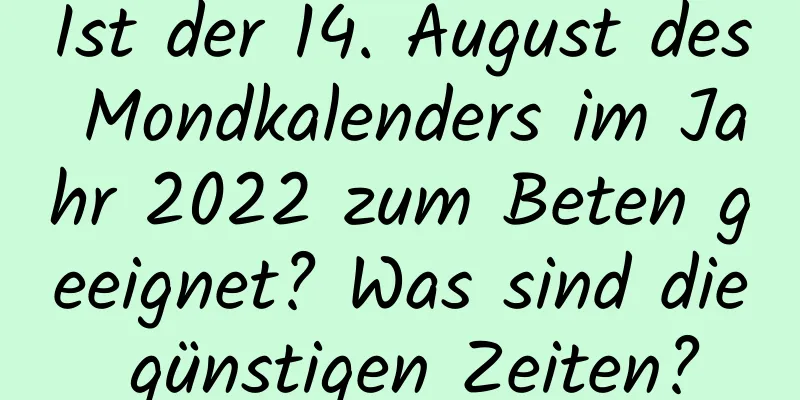 Ist der 14. August des Mondkalenders im Jahr 2022 zum Beten geeignet? Was sind die günstigen Zeiten?