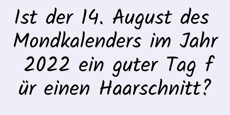 Ist der 14. August des Mondkalenders im Jahr 2022 ein guter Tag für einen Haarschnitt?