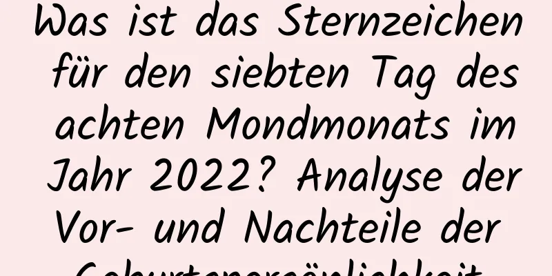 Was ist das Sternzeichen für den siebten Tag des achten Mondmonats im Jahr 2022? Analyse der Vor- und Nachteile der Geburtspersönlichkeit