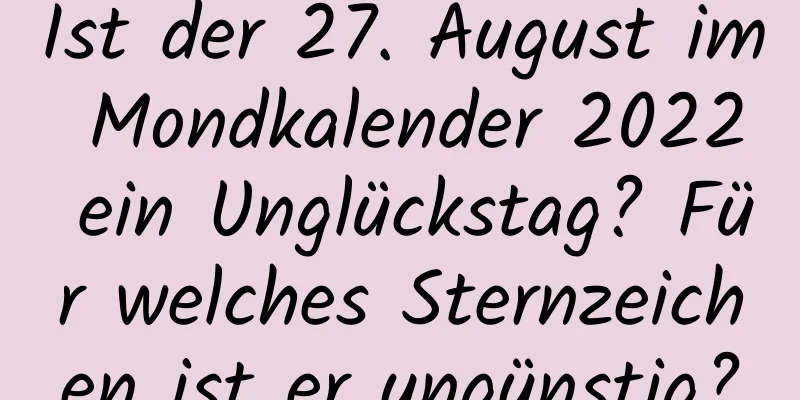 Ist der 27. August im Mondkalender 2022 ein Unglückstag? Für welches Sternzeichen ist er ungünstig?