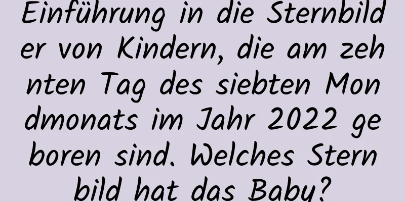 Einführung in die Sternbilder von Kindern, die am zehnten Tag des siebten Mondmonats im Jahr 2022 geboren sind. Welches Sternbild hat das Baby?