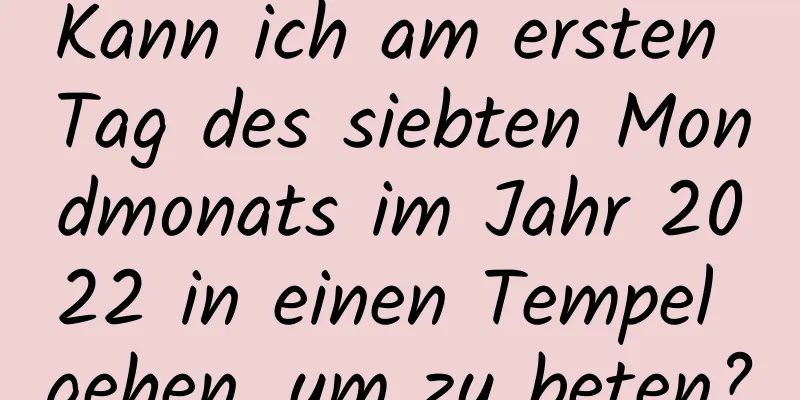 Kann ich am ersten Tag des siebten Mondmonats im Jahr 2022 in einen Tempel gehen, um zu beten?