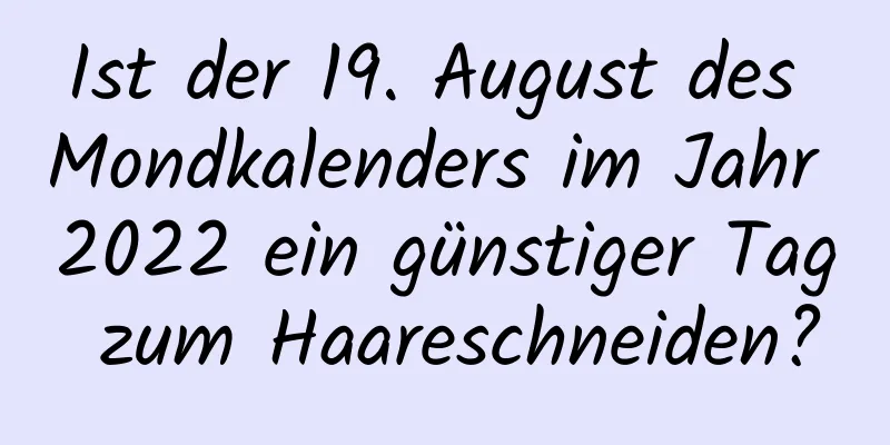 Ist der 19. August des Mondkalenders im Jahr 2022 ein günstiger Tag zum Haareschneiden?