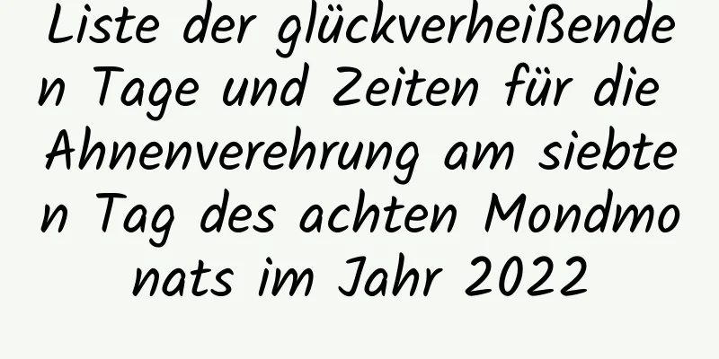 Liste der glückverheißenden Tage und Zeiten für die Ahnenverehrung am siebten Tag des achten Mondmonats im Jahr 2022