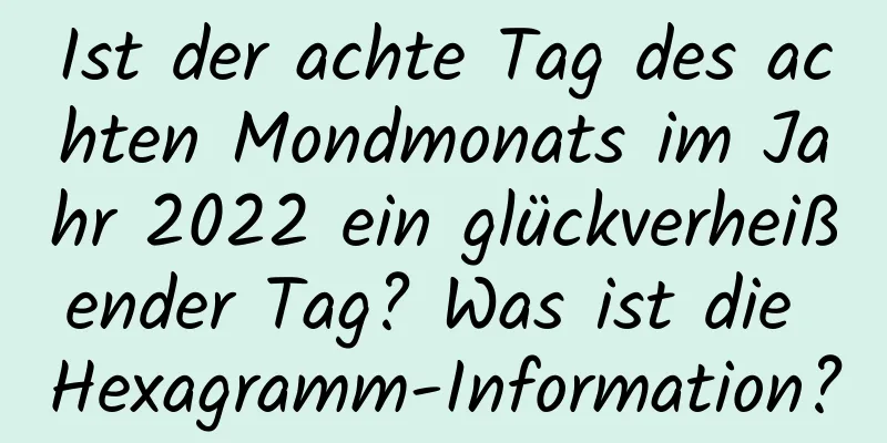 Ist der achte Tag des achten Mondmonats im Jahr 2022 ein glückverheißender Tag? Was ist die Hexagramm-Information?