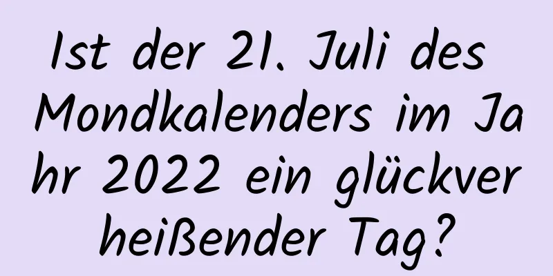 Ist der 21. Juli des Mondkalenders im Jahr 2022 ein glückverheißender Tag?