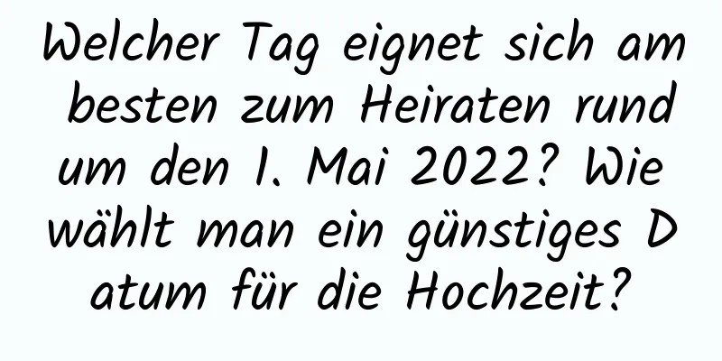 Welcher Tag eignet sich am besten zum Heiraten rund um den 1. Mai 2022? Wie wählt man ein günstiges Datum für die Hochzeit?