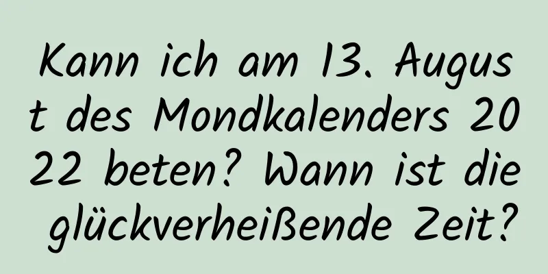 Kann ich am 13. August des Mondkalenders 2022 beten? Wann ist die glückverheißende Zeit?