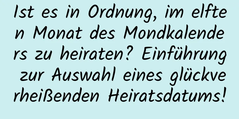 Ist es in Ordnung, im elften Monat des Mondkalenders zu heiraten? Einführung zur Auswahl eines glückverheißenden Heiratsdatums!