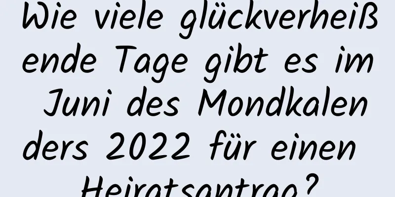 Wie viele glückverheißende Tage gibt es im Juni des Mondkalenders 2022 für einen Heiratsantrag?