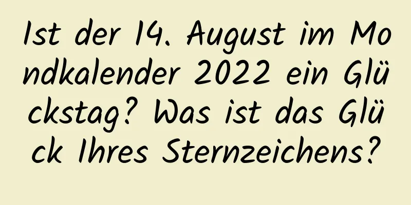 Ist der 14. August im Mondkalender 2022 ein Glückstag? Was ist das Glück Ihres Sternzeichens?