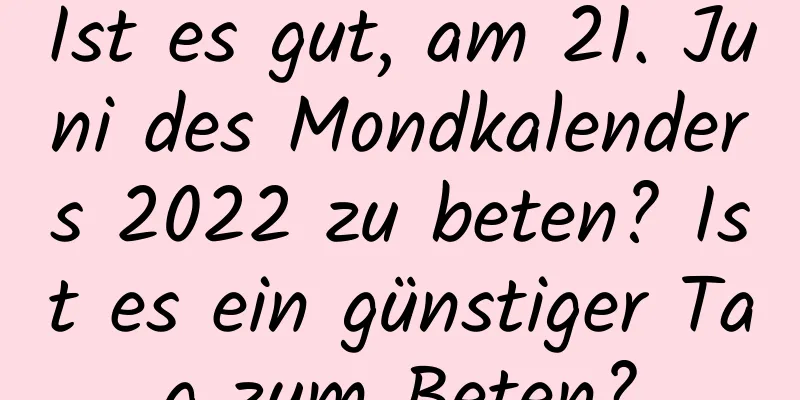 Ist es gut, am 21. Juni des Mondkalenders 2022 zu beten? Ist es ein günstiger Tag zum Beten?