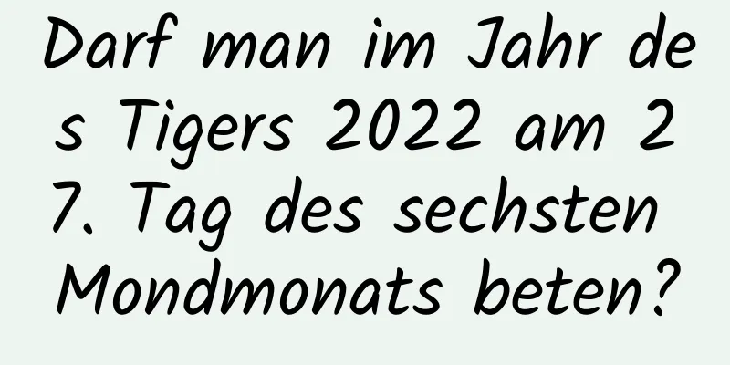 Darf man im Jahr des Tigers 2022 am 27. Tag des sechsten Mondmonats beten?