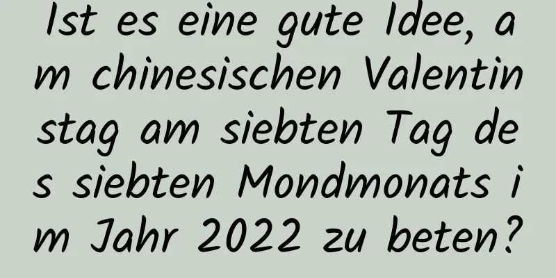 Ist es eine gute Idee, am chinesischen Valentinstag am siebten Tag des siebten Mondmonats im Jahr 2022 zu beten?