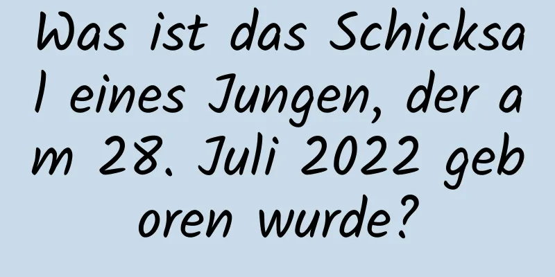 Was ist das Schicksal eines Jungen, der am 28. Juli 2022 geboren wurde?