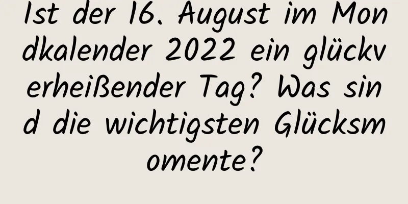 Ist der 16. August im Mondkalender 2022 ein glückverheißender Tag? Was sind die wichtigsten Glücksmomente?