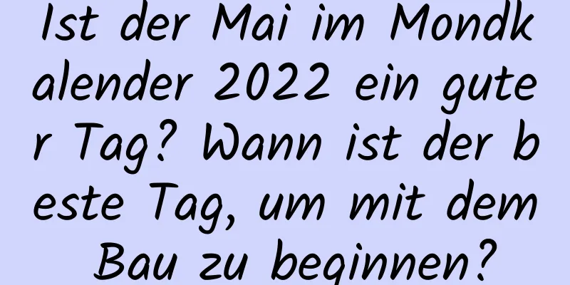 Ist der Mai im Mondkalender 2022 ein guter Tag? Wann ist der beste Tag, um mit dem Bau zu beginnen?