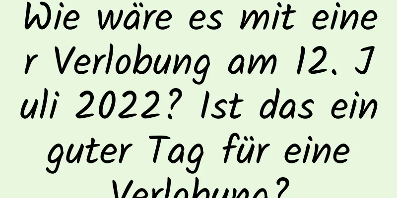 Wie wäre es mit einer Verlobung am 12. Juli 2022? Ist das ein guter Tag für eine Verlobung?