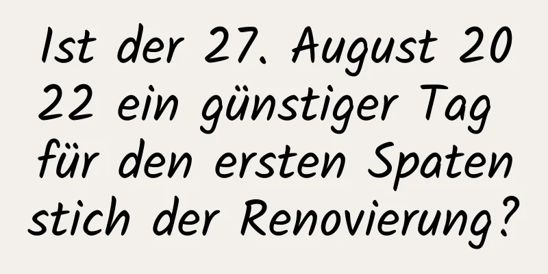 Ist der 27. August 2022 ein günstiger Tag für den ersten Spatenstich der Renovierung?