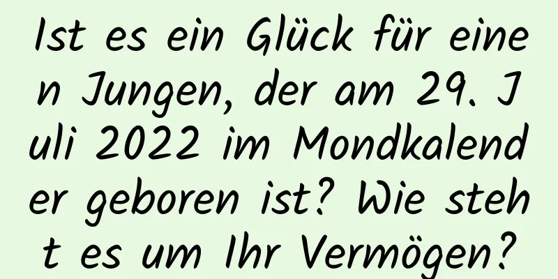 Ist es ein Glück für einen Jungen, der am 29. Juli 2022 im Mondkalender geboren ist? Wie steht es um Ihr Vermögen?