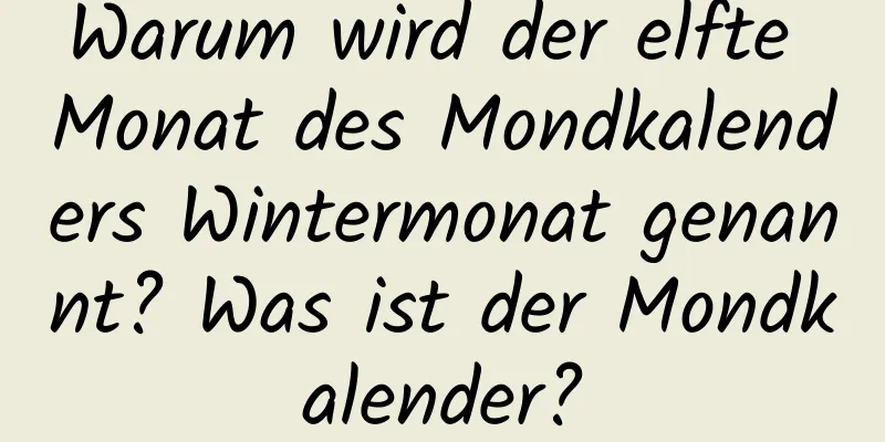 Warum wird der elfte Monat des Mondkalenders Wintermonat genannt? Was ist der Mondkalender?