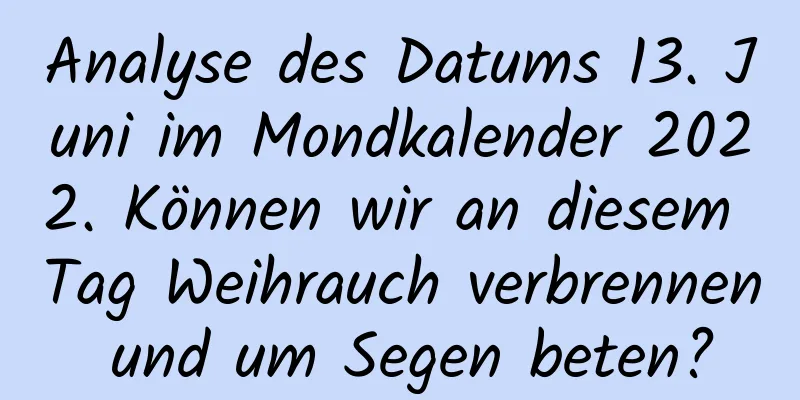 Analyse des Datums 13. Juni im Mondkalender 2022. Können wir an diesem Tag Weihrauch verbrennen und um Segen beten?