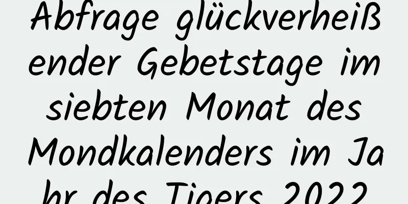 Abfrage glückverheißender Gebetstage im siebten Monat des Mondkalenders im Jahr des Tigers 2022