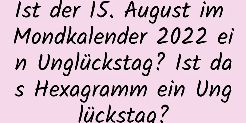 Ist der 15. August im Mondkalender 2022 ein Unglückstag? Ist das Hexagramm ein Unglückstag?